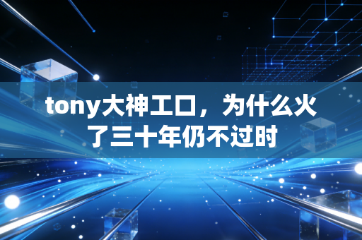 tony大神工口，为什么火了三十年仍不过时