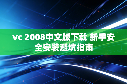 vc 2008中文版下载 新手安全安装避坑指南