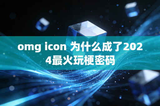 omg icon 为什么成了2024最火玩梗密码