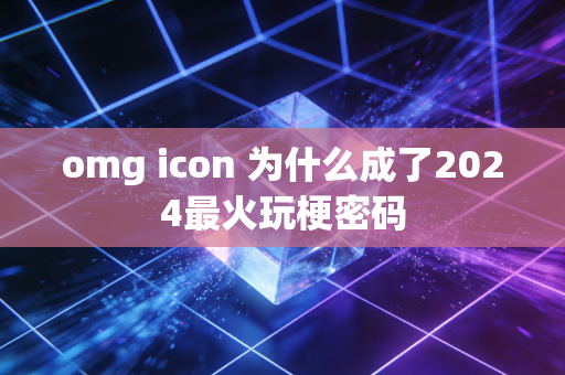 omg icon 为什么成了2024最火玩梗密码