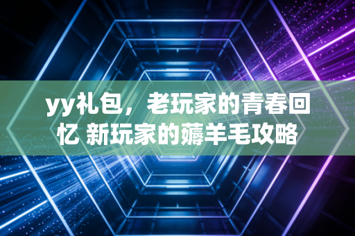 yy礼包，老玩家的青春回忆 新玩家的薅羊毛攻略