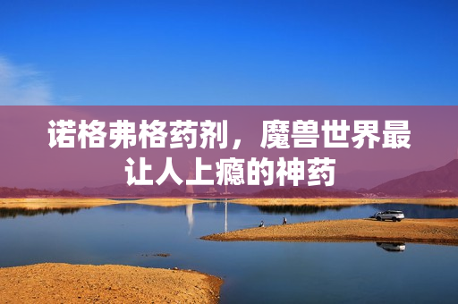 诺格弗格药剂，魔兽世界最让人上瘾的神药