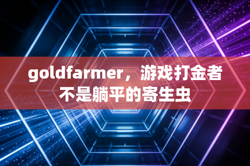 goldfarmer，游戏打金者不是躺平的寄生虫