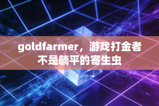 goldfarmer，游戏打金者不是躺平的寄生虫