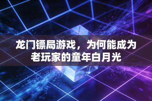 龙门镖局游戏，为何能成为老玩家的童年白月光
