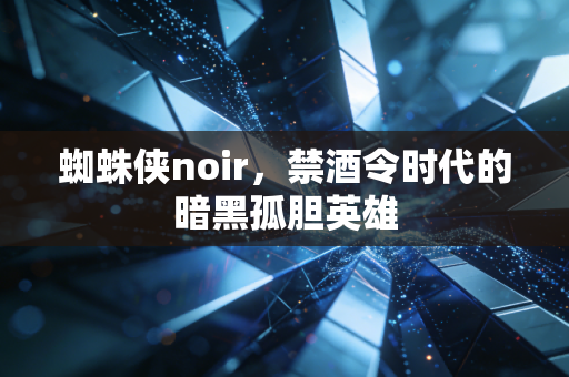 蜘蛛侠noir，禁酒令时代的暗黑孤胆英雄