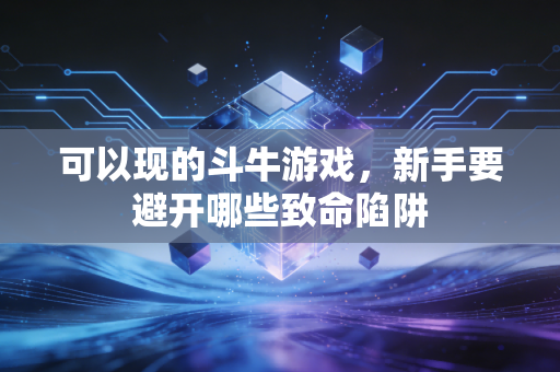 可以现的斗牛游戏，新手要避开哪些致命陷阱