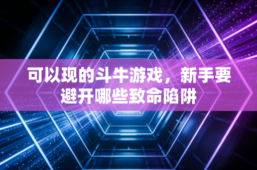 可以现的斗牛游戏，新手要避开哪些致命陷阱