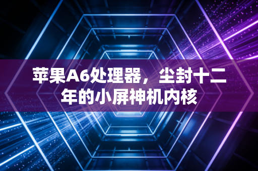 苹果A6处理器，尘封十二年的小屏神机内核