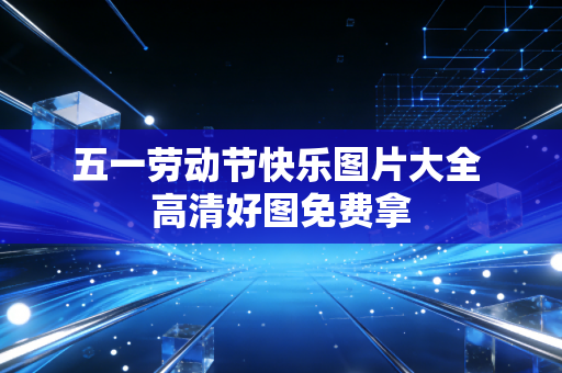 五一劳动节快乐图片大全 高清好图免费拿