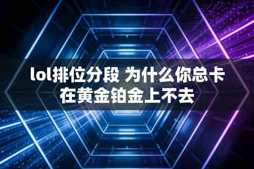 lol排位分段 为什么你总卡在黄金铂金上不去