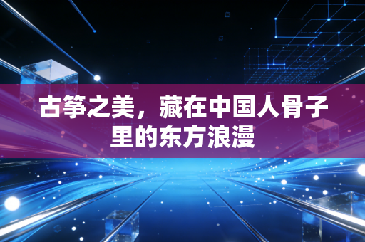 古筝之美，藏在中国人骨子里的东方浪漫