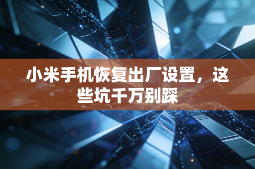 小米手机恢复出厂设置，这些坑千万别踩