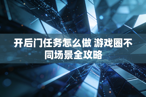 开后门任务怎么做 游戏圈不同场景全攻略