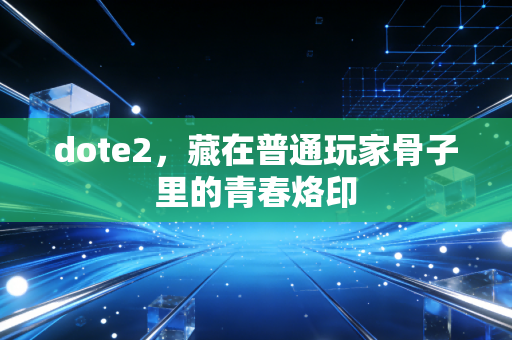 dote2，藏在普通玩家骨子里的青春烙印
