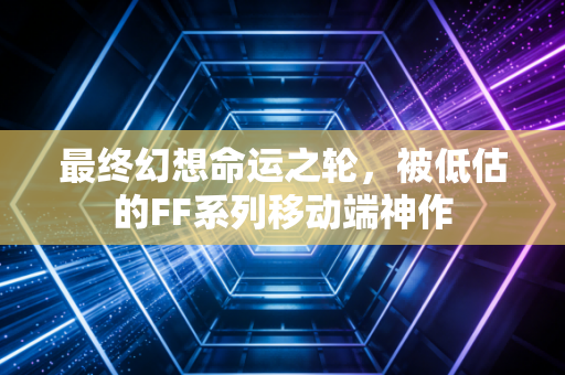 最终幻想命运之轮，被低估的FF系列移动端神作