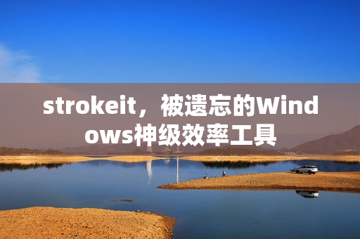 strokeit,被遗忘的Windows神级效率工具
