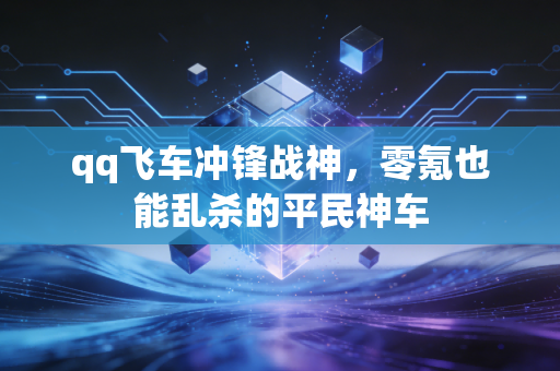 qq飞车冲锋战神,零氪也能乱杀的平民神车