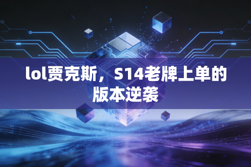 lol贾克斯，S14老牌上单的版本逆袭