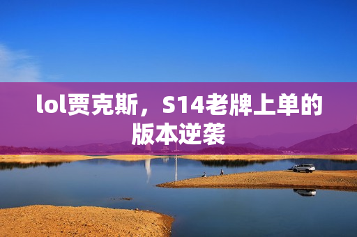 lol贾克斯，S14老牌上单的版本逆袭