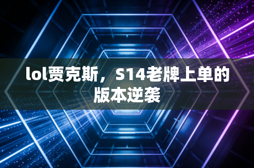 lol贾克斯，S14老牌上单的版本逆袭