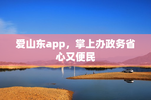 爱山东app，掌上办政务省心又便民