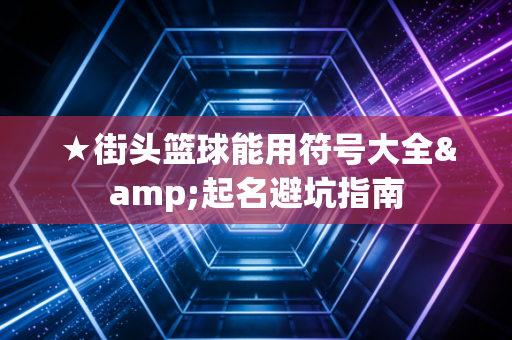 ★街头篮球能用符号大全&起名避坑指南