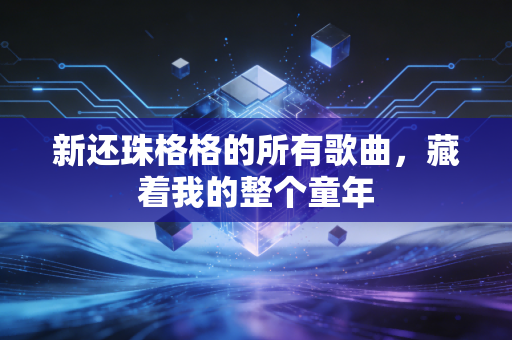新还珠格格的所有歌曲，藏着我的整个童年