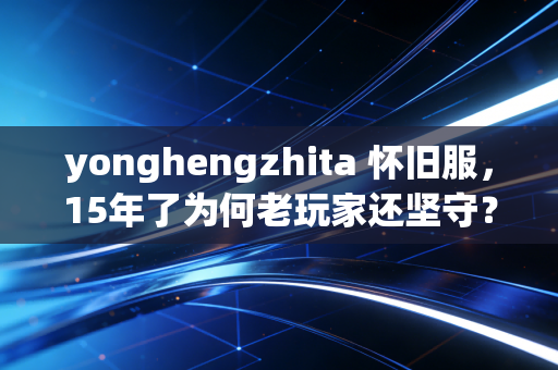 yonghengzhita 怀旧服，15年了为何老玩家还坚守？