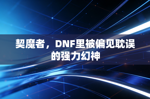 契魔者，DNF里被偏见耽误的强力幻神