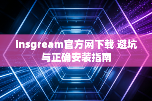 insgream官方网下载 避坑与正确安装指南