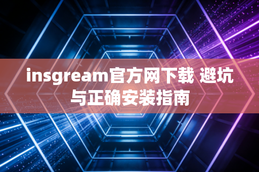 insgream官方网下载 避坑与正确安装指南