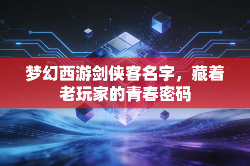 梦幻西游剑侠客名字，藏着老玩家的青春密码