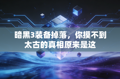 暗黑3装备掉落，你摸不到太古的真相原来是这