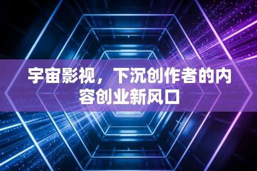 宇宙影视，下沉创作者的内容创业新风口