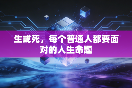 生或死，每个普通人都要面对的人生命题