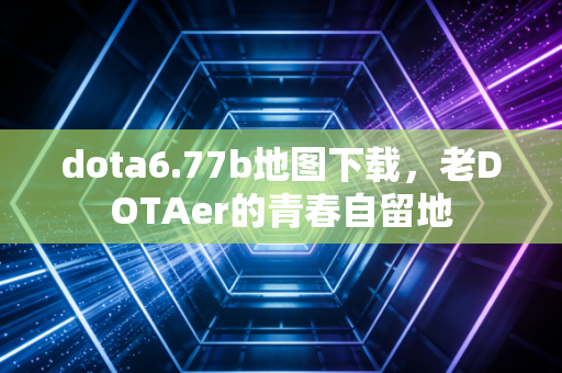 dota6.77b地图下载，老DOTAer的青春自留地