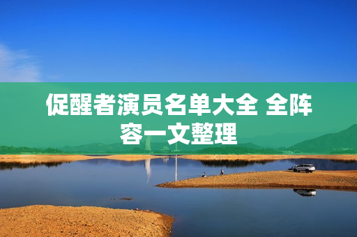 促醒者演员名单大全 全阵容一文整理