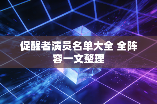 促醒者演员名单大全 全阵容一文整理