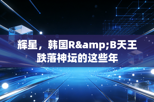 辉星，韩国R&B天王跌落神坛的这些年