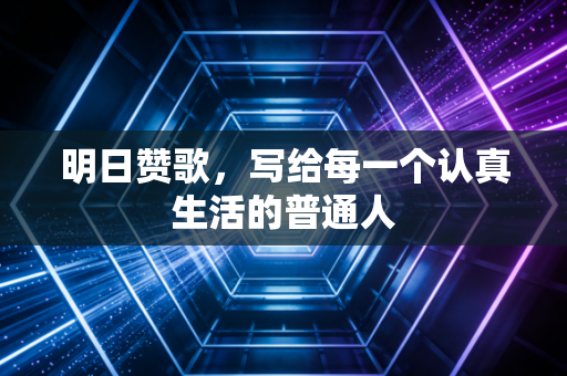 明日赞歌,写给每一个认真生活的普通人