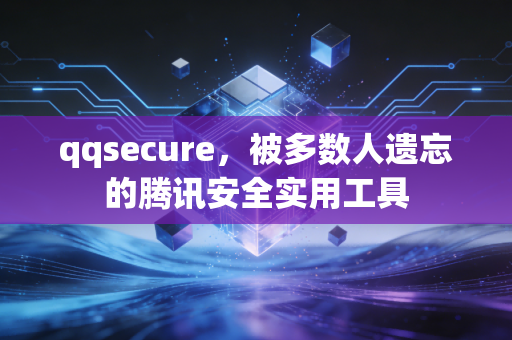qqsecure,被多数人遗忘的腾讯安全实用工具