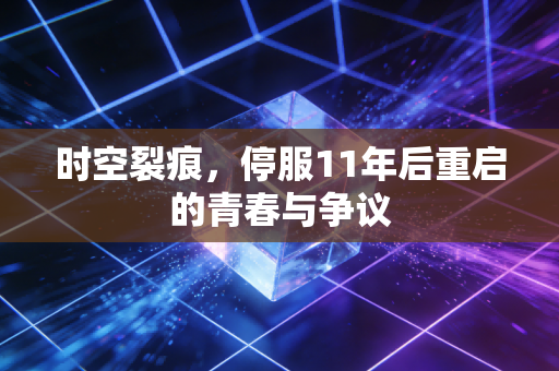 时空裂痕,停服11年后重启的青春与争议