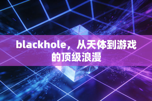 blackhole,从天体到游戏的顶级浪漫
