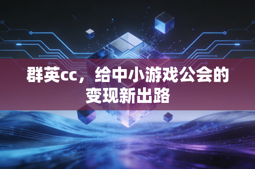 群英cc，给中小游戏公会的变现新出路