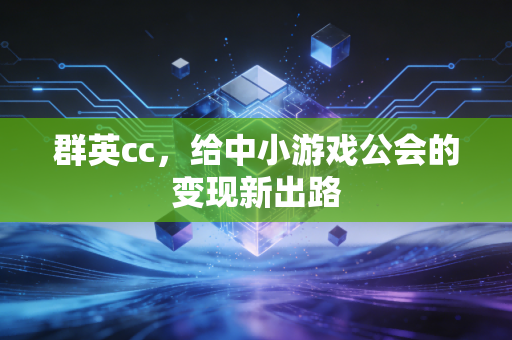 群英cc，给中小游戏公会的变现新出路