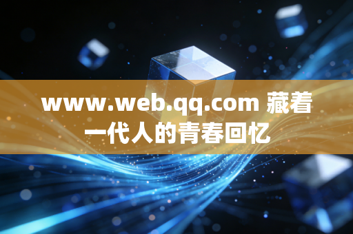 www.web.qq.com 藏着一代人的青春回忆