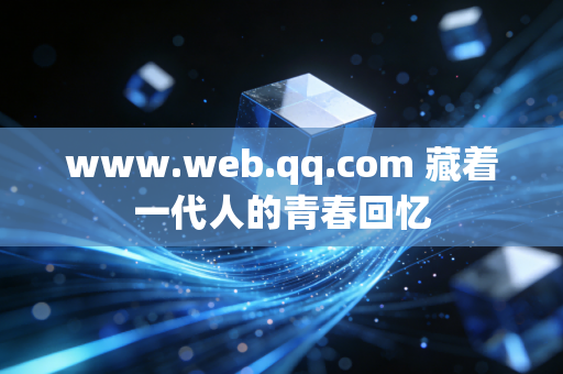 www.web.qq.com 藏着一代人的青春回忆