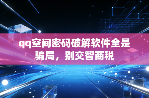 qq空间密码破解软件全是骗局，别交智商税