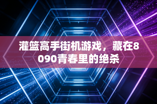 灌篮高手街机游戏，藏在8090青春里的绝杀